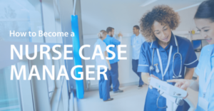 How to become a Nurse Case Manager